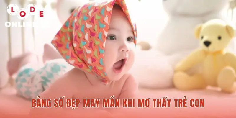 Mơ thấy trẻ con và bảng số đẹp may mắn tương ứng